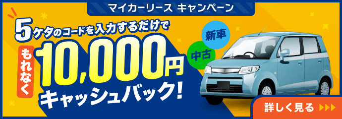 マイカーリース キャンペーン 5ケタのコードを入力するだけで もれなく10,000円キャッシュバック！ 新車 中古 詳しく見る
