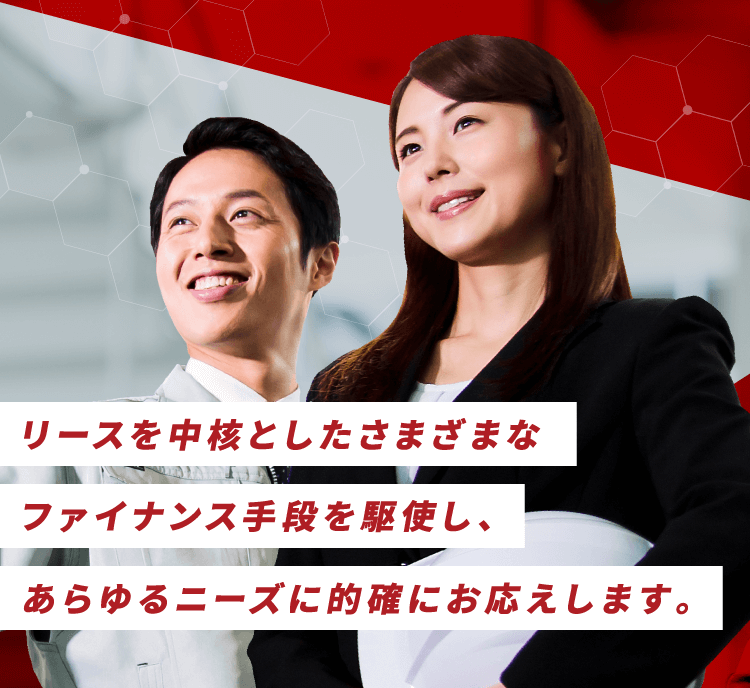 リースを中核としたさまざまなファイナンス手段を駆使し、あらゆるニーズに的確にお応えします。