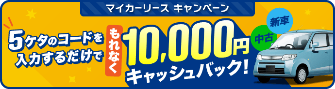 マイカーリース キャンペーン 5ケタのコードを入力するだけで もれなく10,000円キャッシュバック！ 新車 中古