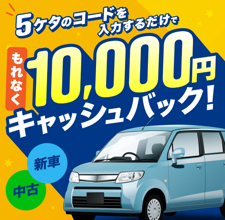 5ケタのコードを入力するだけで もれなく10,000円キャッシュバック！ 新車 中古