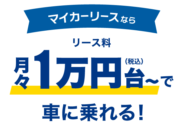 マイカーリースなら リース料 月々1万円台(税込)〜で車に乗れる！